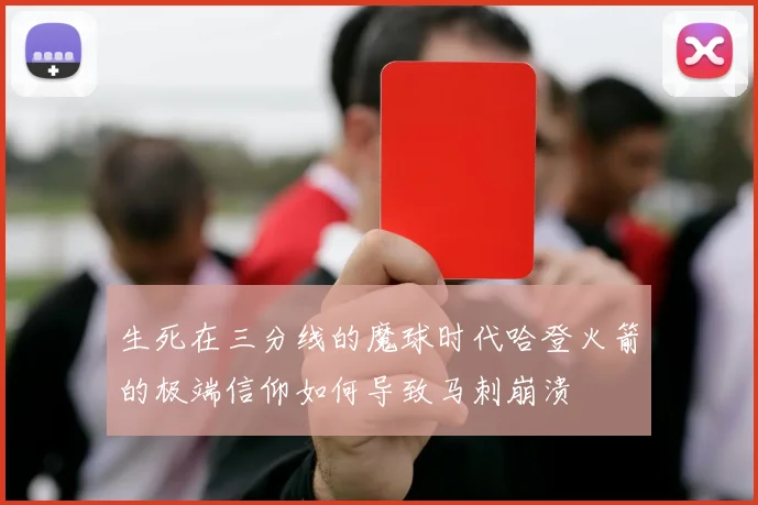 生死在三分线的魔球时代哈登火箭的极端信仰如何导致马刺崩溃