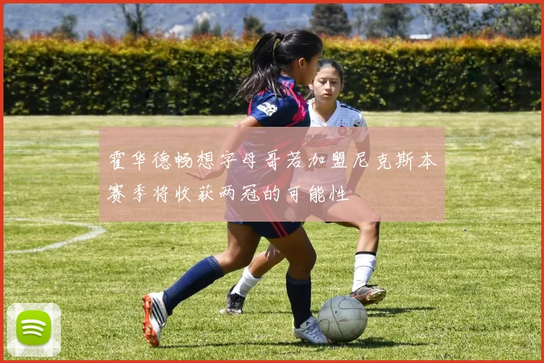 霍华德畅想字母哥若加盟尼克斯本赛季将收获两冠的可能性