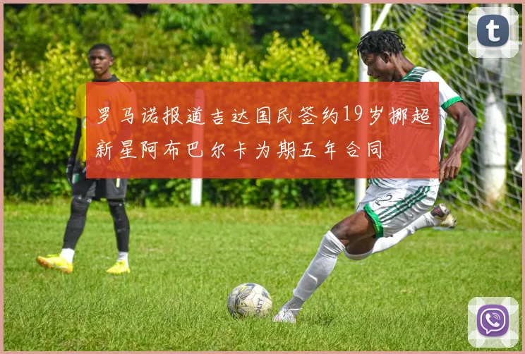 罗马诺报道吉达国民签约19岁挪超新星阿布巴尔卡为期五年合同