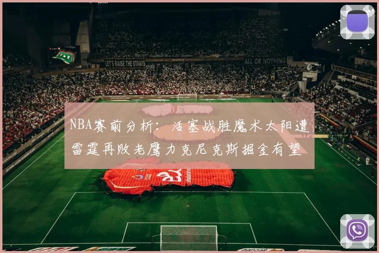NBA赛前分析：活塞战胜魔术太阳遭雷霆再败老鹰力克尼克斯掘金有望击败森林狼