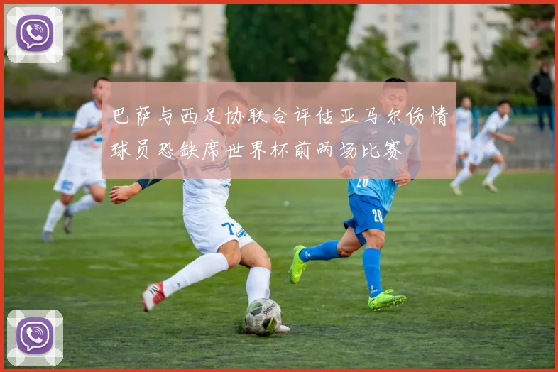 巴萨与西足协联合评估亚马尔伤情球员恐缺席世界杯前两场比赛