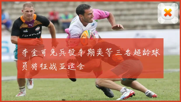 夺金可免兵役李期奕等三名超龄球员将征战亚运会