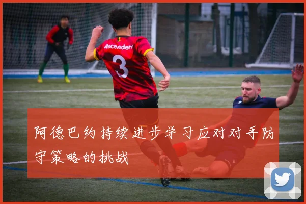 阿德巴约持续进步学习应对对手防守策略的挑战