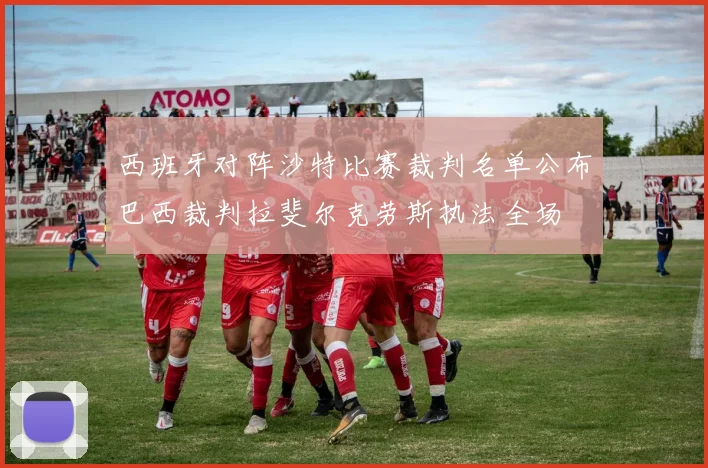 西班牙对阵沙特比赛裁判名单公布巴西裁判拉斐尔克劳斯执法全场
