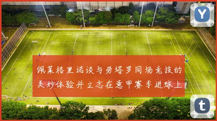 佩莱格里诺谈与劳塔罗同场竞技的美妙体验并立志在意甲赛季进球上双