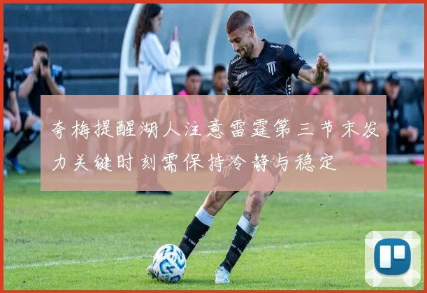夸梅提醒湖人注意雷霆第三节末发力关键时刻需保持冷静与稳定