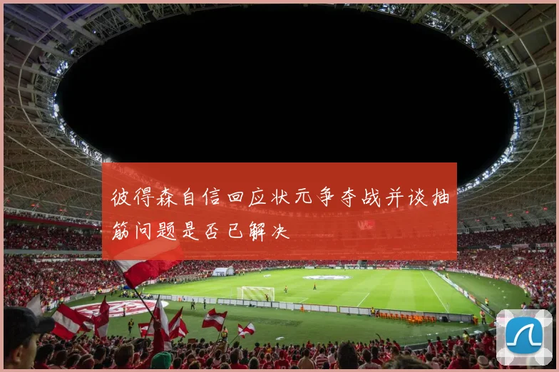 彼得森自信回应状元争夺战并谈抽筋问题是否已解决