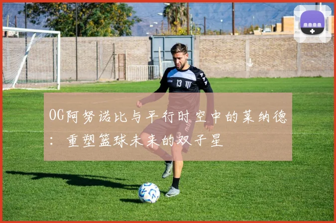 OG阿努诺比与平行时空中的莱纳德：重塑篮球未来的双子星