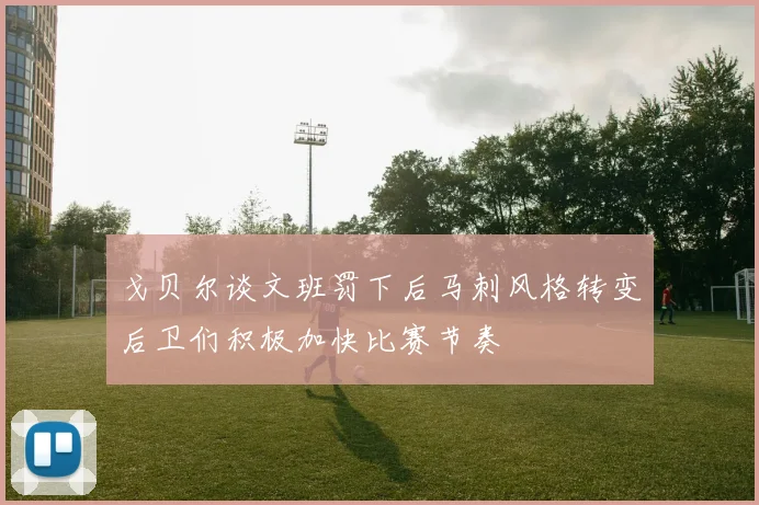 戈贝尔谈文班罚下后马刺风格转变后卫们积极加快比赛节奏