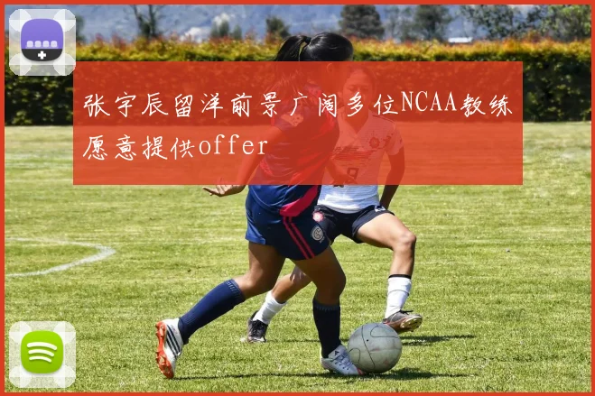 张宇辰留洋前景广阔多位NCAA教练愿意提供offer